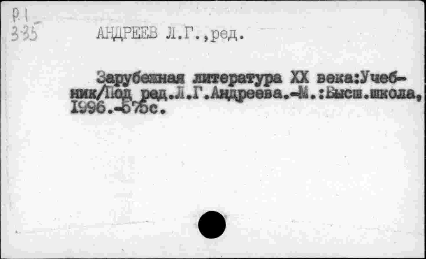 ﻿PL
335
Al-^PEEB Л.Г.,ред.
литература XX века:Учеб-,Ä .Г.Андреева.-М. :Бысш .школа,